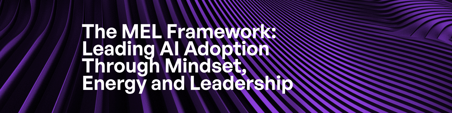 The MEL Framework: Leading AI Adoption Through Mindset, Energy and Leadership